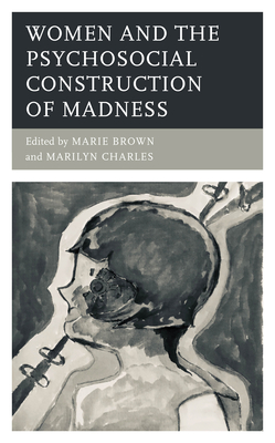 Women and the Psychosocial Construction of Madness - Brown, Marie (Editor), and Charles, Marilyn (Editor), and Hunter, Noel (Contributions by)