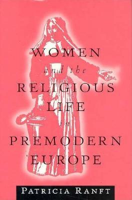 Women and the Religious Life in Premodern Europe - Rangt, Patricia, and Ranft, Patricia