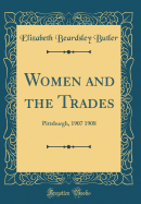 Women and the Trades: Pittsburgh, 1907 1908 (Classic Reprint)