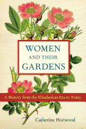 Women and Their Gardens: A History from the Elizabethan Era to Today