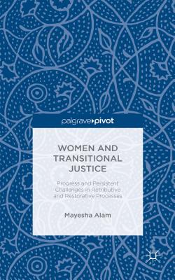 Women and Transitional Justice: Progress and Persistent Challenges in Retributive and Restorative Processes - Alam, M.