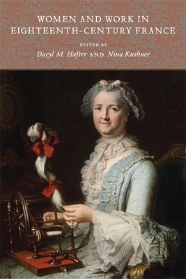 Women and Work in Eighteenth-Century France - Hafter, Daryl M (Editor), and Kushner, Nina (Editor), and Melish, Jacob (Contributions by)