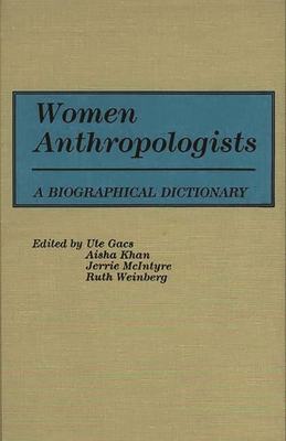 Women Anthropologists: A Biographical Dictionary - Gacs, Ute (Editor), and Khan, Aisha (Editor), and McIntyre, Jerrie (Editor)