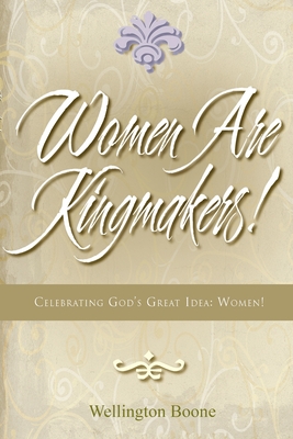 Women Are Kingmakers!: Celebrating God's Great Idea: Women! - Boone, Wellington