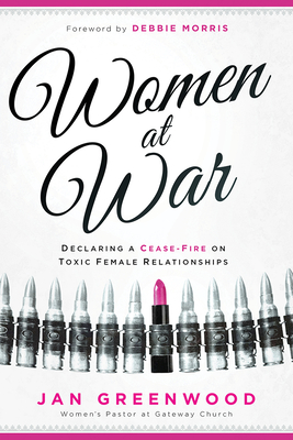 Women at War: Declaring a Cease-Fire on Toxic Female Relationships - Greenwood, Jan