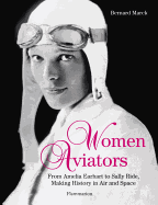 Women Aviators: From Amelia Earhart to Sally Ride, Making History in Air and Space