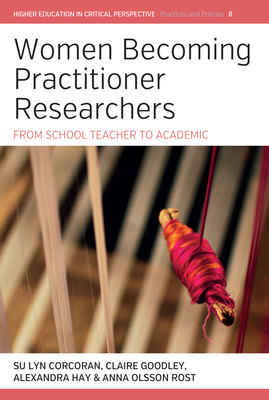 Women Becoming Practitioner Researchers: From School Teacher to Academic - Corcoran, Su Lyn (Editor), and Goodley, Claire (Editor), and Hay, Alexandra (Editor)