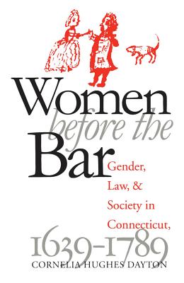 Women Before the Bar: Gender, Law, and Society in Connecticut, 1639-1789 - Dayton, Cornelia Hughes