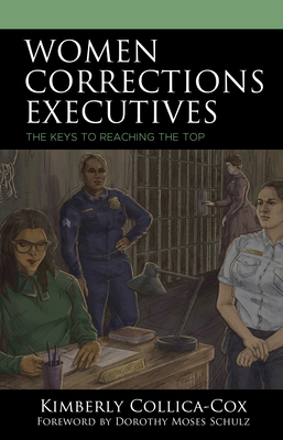 Women Corrections Executives: The Keys to Reaching the Top - Collica-Cox, Kimberly, and Schulz, Dorothy Moses (Foreword by)