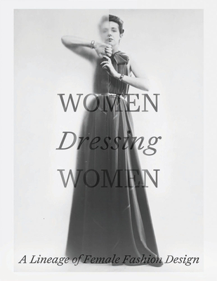 Women Dressing Women: A Lineage of Female Fashion Design - Huber, Mellissa, and van Godtsenhoven, Karen, and Garfinkel, Amanda (Contributions by)