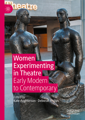 Women Experimenting in Theatre: Early Modern to Contemporary - Aughterson, Kate (Editor), and Philips, Deborah (Editor)