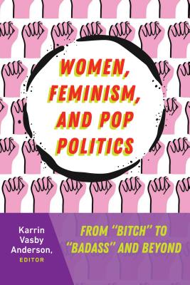 Women, Feminism, and Pop Politics: From "Bitch" to "Badass" and Beyond - Anderson, Karrin Vasby (Editor)