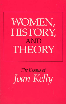 Women, History, and Theory: The Essays of Joan Kelly - Kelly, Joan