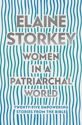 Women in a Patriarchal World: Twenty-five Empowering Stories from the Bible - Storkey, Elaine, Dr.