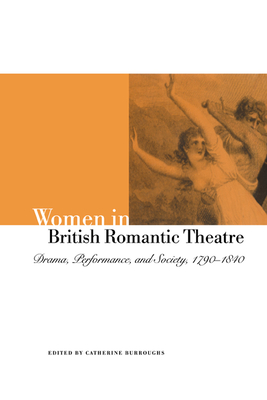 Women in British Romantic Theatre: Drama, Performance, and Society, 1790-1840 - Burroughs, Catherine (Editor)