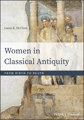 Women in Classical Antiquity: From Birth to Death - McClure, Laura K