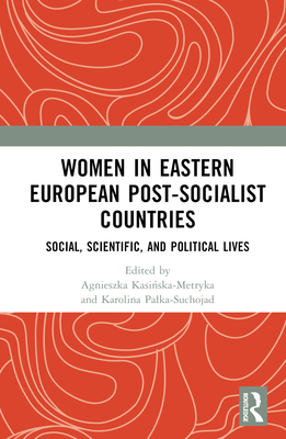 Women in Eastern European Post-Socialist Countries: Social, Scientific, and Political Lives - Kasi ska-Metryka, Agnieszka (Editor), and Palka-Suchojad, Karolina (Editor)