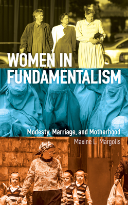 Women in Fundamentalism: Modesty, Marriage, and Motherhood - Margolis, Maxine L