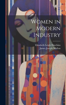 Women in Modern Industry - Hutchins, Elizabeth Leigh, and Mallon, James Joseph