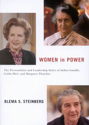 Women in Power: The Personalities and Leadership Styles of Indira Gandhi, Golda Meir, and Margaret Thatcher Volume 4 - Steinberg, Blema S