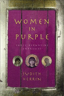 Women in Purple: Three Byzantine Empresses