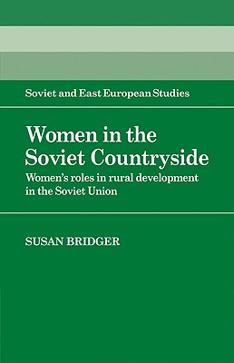 Women in the Soviet Countryside: Women's Roles in Rural Development in the Soviet Union - Bridger, Susan