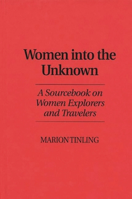 Women Into the Unknown: A Sourcebook on Women Explorers and Travelers - Tinling, Marion