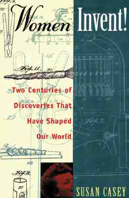 Women Invent!: Two Centuries of Discoveries That Have Shaped Our World - Casey, Susan