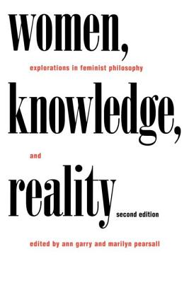 Women, Knowledge, and Reality: Explorations in Feminist Philosophy - Garry, Ann (Editor), and Pearsall, Marilyn (Editor)