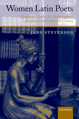 Women Latin Poets: Language, Gender, and Authority from Antiquity to the Eighteenth Century - Stevenson, Jane