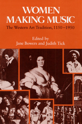Women Making Music: The Western Art Tradition, 1150-1950 - Bowers, Jane (Editor), and Tick, Judith (Editor)