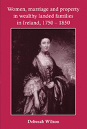 Women, Marriage and Property in Wealthy Landed Families in Ireland, 1750-1850