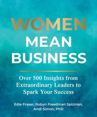 Women Mean Business: Over 500 Insights from Extraordinary Leaders to Spark Your Success - Fraser, Edie, and Freedman Spizman, Robyn, and Simon, Andi