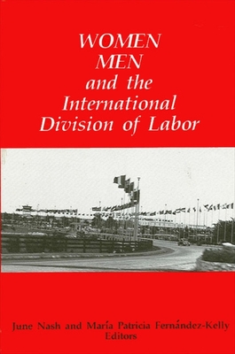 Women, Men, and the International Division of Labor - Nash, June C (Editor), and Fernandez-Kelly, Maria P (Editor)