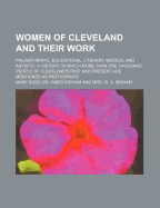 Women of Cleveland and Their Work; Philanthropic, Educational, Literary, Medical and Artistic. a History, in Which More Than One Thousand People of Cleveland's Past and Present Are Mentioned as Participants