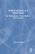 Women of Color in a World Apart: An Ethnography of Care Workers and Dementia