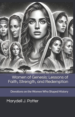 Women of Genesis: Lessons of Faith, Strength, and Redemption: Devotions on the Women Who Shaped History - Potter, Marydell Jean