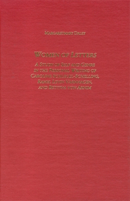 Women of Letters: A Study of Self and Genre in the Personal Correspondence of Caroline Schlegel-Schelling, Rahel Levin Varnhagen, and Bettina Von Arnim - Daley, Margaretmary