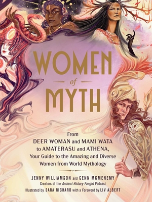 Women of Myth: From Deer Woman and Mami Wata to Amaterasu and Athena, Your Guide to the Amazing and Diverse Women from World Mythology - Williamson, Jenny, and McMenemy, Genn