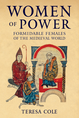 Women of Power: Formidable Females of the Medieval World - Cole, Teresa