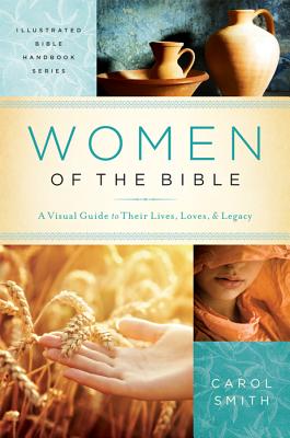 Women of the Bible: A Visual Guide to Their Lives, Loves, and Legacy - Smith, Carol, and Phillips, Rachael O, and Sanna, Ellyn