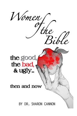 Women of the Bible: the good, the bad & ugly...then and now - Cannon, Sharon a