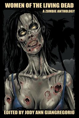 Women of the Living Dead: A Zombie Anthology - Snow, Rebecca, and Robb, Suzanne, and Giangregorio, Jody Ann (Editor)