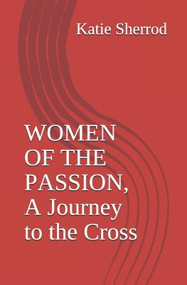 Women of the Passion, a Journey to the Cross: Three Meditations and Stations of the Cross - Sherrod, Katie