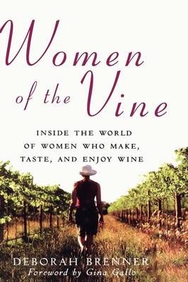 Women of the Vine: Inside the World of Women Who Make, Taste, and Enjoy Wine - Brenner, Deborah, and Brenner, and Gallo, Gina (Foreword by)