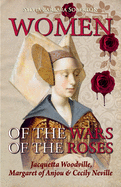 Women of the Wars of the Roses: Jacquetta Woodville, Margaret of Anjou & Cecily Neville