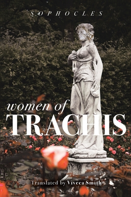 Women of Trachis - Sophocles, and Smith, Viveca (Translated by)