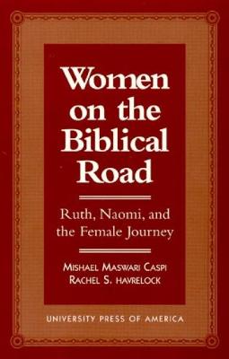 Women on the Biblical Road: Ruth, Naomi, and the Female Journey - Caspi, Mishael Maswari, and Havrelock, Rachel S