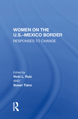 Women On The U.S.-Mexico Border: Responses To Change - Ruiz, Vicki
