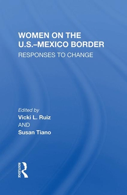 Women On The U.s.-mexico Border: Responses To Change - Ruiz, Vicki, and Tiano, Susan B